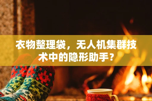 衣物整理袋，无人机集群技术中的隐形助手？