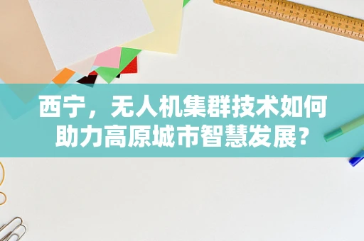 西宁，无人机集群技术如何助力高原城市智慧发展？