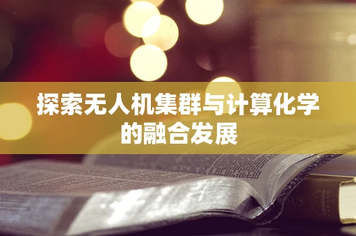 探索无人机集群与计算化学的融合发展