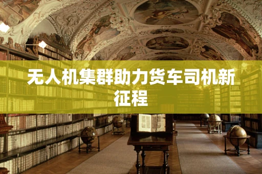 无人机集群助力货车司机新征程
