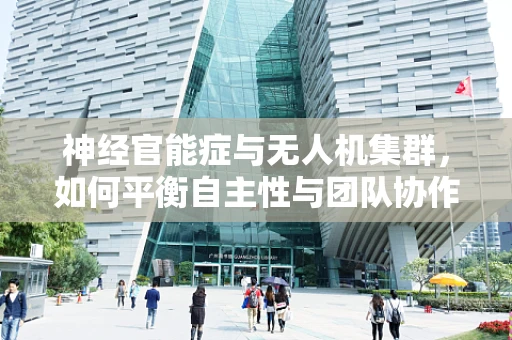神经官能症与无人机集群，如何平衡自主性与团队协作？