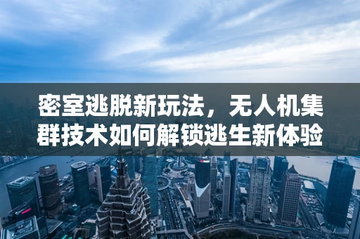 密室逃脱新玩法，无人机集群技术如何解锁逃生新体验？