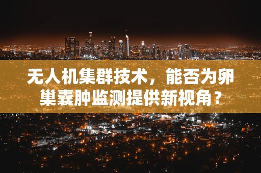 无人机集群技术，能否为卵巢囊肿监测提供新视角？