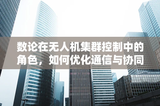 数论在无人机集群控制中的角色，如何优化通信与协同？