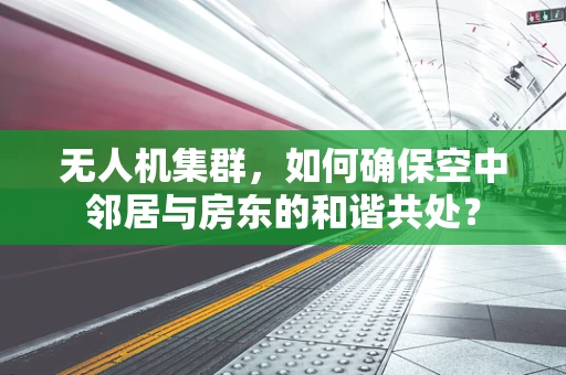 无人机集群，如何确保空中邻居与房东的和谐共处？
