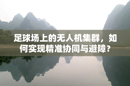 足球场上的无人机集群，如何实现精准协同与避障？
