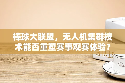 棒球大联盟，无人机集群技术能否重塑赛事观赛体验？