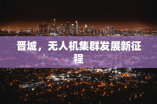 晋城，无人机集群发展新征程
