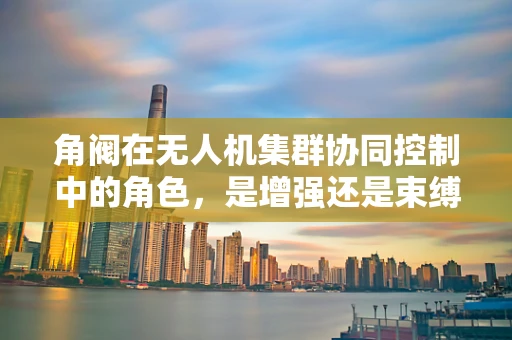 角阀在无人机集群协同控制中的角色，是增强还是束缚？