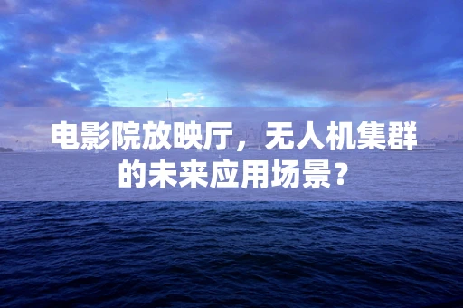 电影院放映厅，无人机集群的未来应用场景？