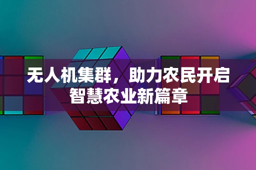 无人机集群，助力农民开启智慧农业新篇章