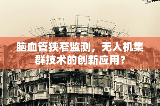 脑血管狭窄监测，无人机集群技术的创新应用？