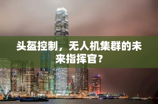 头盔控制，无人机集群的未来指挥官？