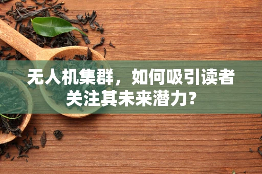 无人机集群，如何吸引读者关注其未来潜力？