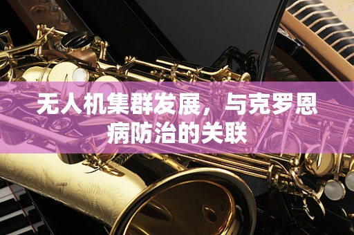 无人机集群发展，与克罗恩病防治的关联