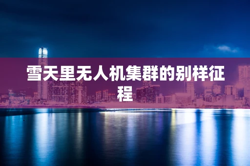 雪天里无人机集群的别样征程