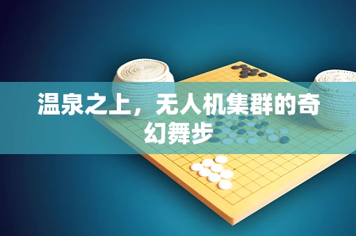 温泉之上，无人机集群的奇幻舞步