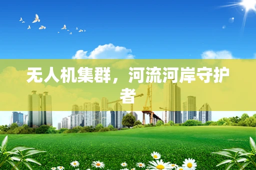 无人机集群，河流河岸守护者