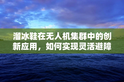 溜冰鞋在无人机集群中的创新应用，如何实现灵活避障与高效协同？