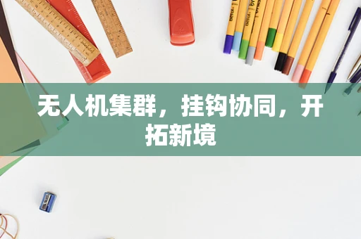 无人机集群，挂钩协同，开拓新境