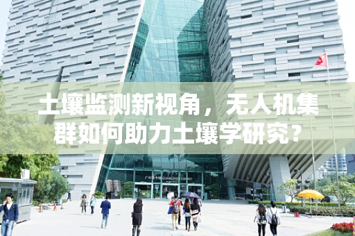 土壤监测新视角，无人机集群如何助力土壤学研究？