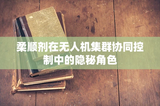 柔顺剂在无人机集群协同控制中的隐秘角色