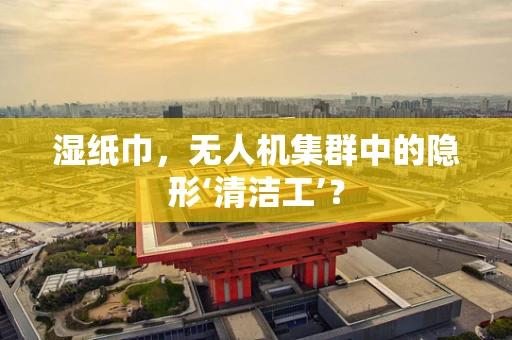 湿纸巾，无人机集群中的隐形‘清洁工’？
