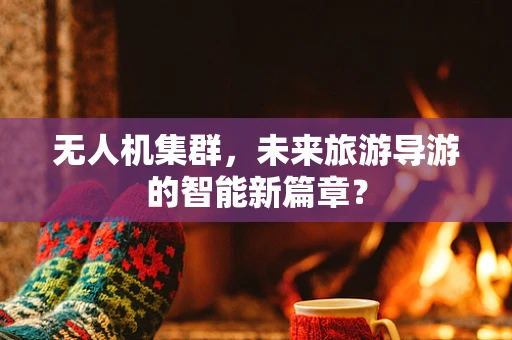 无人机集群，未来旅游导游的智能新篇章？