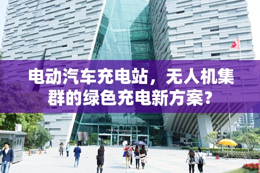 电动汽车充电站，无人机集群的绿色充电新方案？