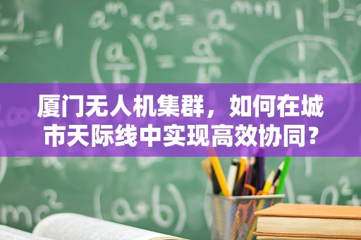 厦门无人机集群，如何在城市天际线中实现高效协同？