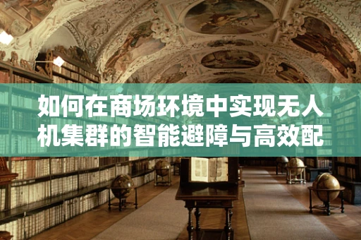 如何在商场环境中实现无人机集群的智能避障与高效配送？