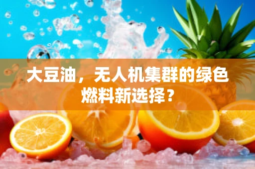 大豆油，无人机集群的绿色燃料新选择？
