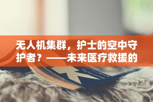 无人机集群，护士的空中守护者？——未来医疗救援的新篇章