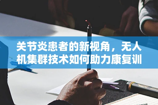关节炎患者的新视角，无人机集群技术如何助力康复训练？