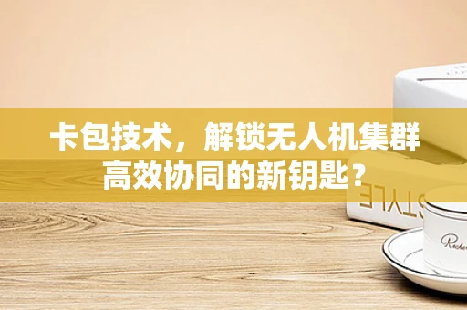 卡包技术，解锁无人机集群高效协同的新钥匙？