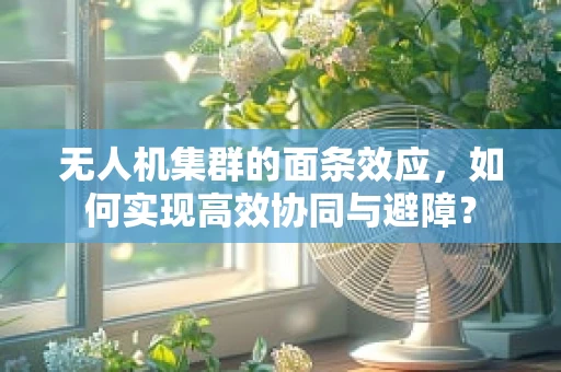 无人机集群的面条效应，如何实现高效协同与避障？