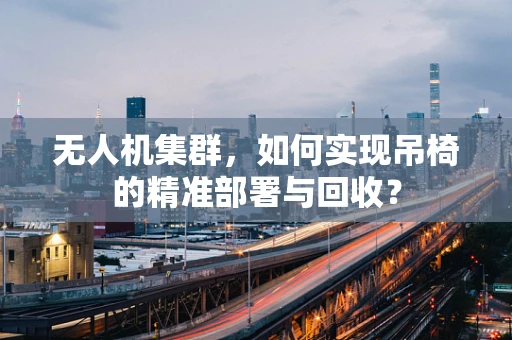 无人机集群，如何实现吊椅的精准部署与回收？