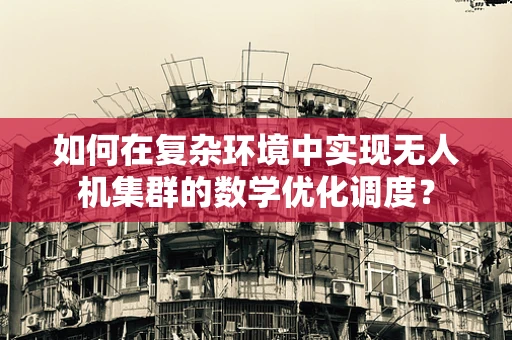 如何在复杂环境中实现无人机集群的数学优化调度？