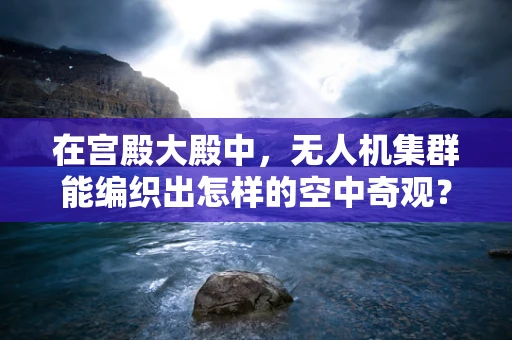 在宫殿大殿中，无人机集群能编织出怎样的空中奇观？