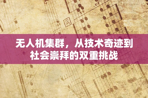 无人机集群，从技术奇迹到社会崇拜的双重挑战