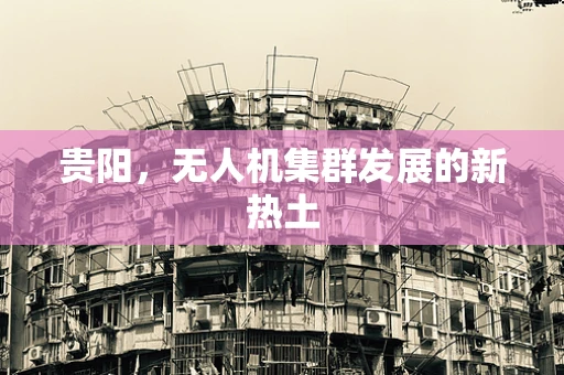 贵阳，无人机集群发展的新热土