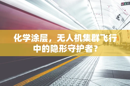 化学涂层，无人机集群飞行中的隐形守护者？