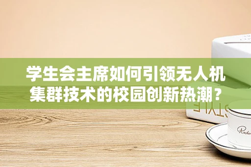 学生会主席如何引领无人机集群技术的校园创新热潮？