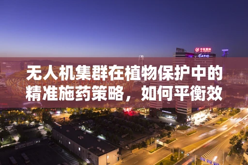 无人机集群在植物保护中的精准施药策略，如何平衡效率与生态影响？