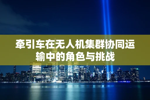 牵引车在无人机集群协同运输中的角色与挑战