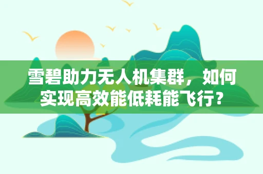 雪碧助力无人机集群，如何实现高效能低耗能飞行？