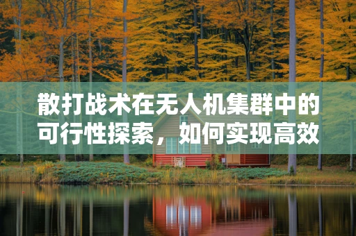 散打战术在无人机集群中的可行性探索，如何实现高效协同与避障？