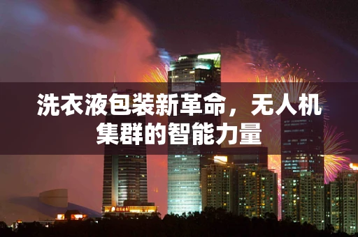 洗衣液包装新革命，无人机集群的智能力量