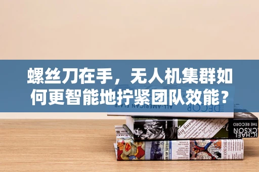 螺丝刀在手，无人机集群如何更智能地拧紧团队效能？