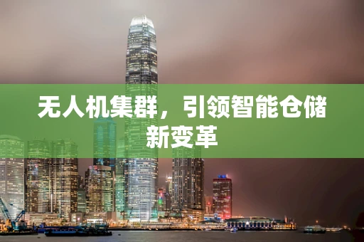 无人机集群，引领智能仓储新变革